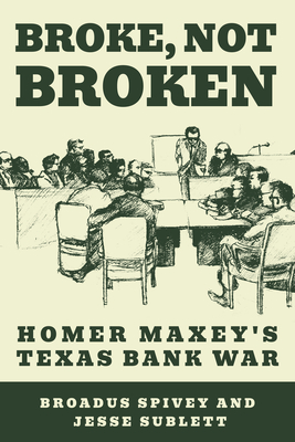 Broke, Not Broken: Homer Maxey's Texas Bank War (American Liberty and Justice) By Broadus Spivey, Jesse Sublett, Gordon Morris Bakken (Foreword by) Cover Image