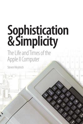 Sophistication & Simplicity: The Life and Times of the Apple II Computer By Steven Weyhrich Cover Image