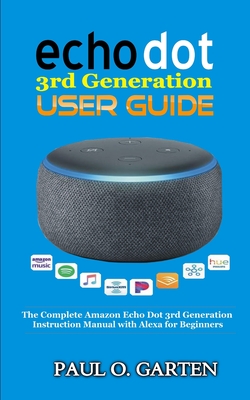 Echo Dot 3rd Generation User Guide: The Complete Amazon Echo 3rd Generation Instruction Manual with Alexa for Beginners By Paul O. Garten Cover Image