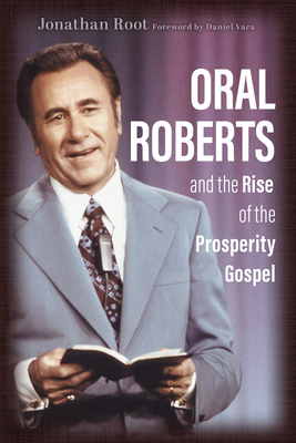 Oral Roberts and the Rise of the Prosperity Gospel (Library of Religious Biography (Lrb))