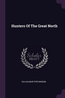 Hunters Of The Great North By Vilhjalmur Stefansson Cover Image
