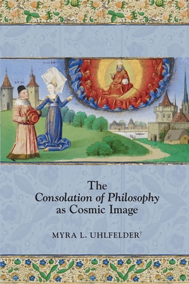 The Consolation of Philosophy as Cosmic Image (Medieval and Renaissance Texts and Studies #474)