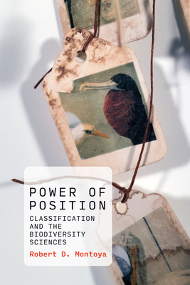 Power of Position: Classification and the Biodiversity Sciences (History and Foundations of Information Science) By Robert D. Montoya Cover Image