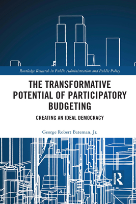 The Transformative Potential of Participatory Budgeting: Creating an Ideal Democracy (Routledge Research in Public Administration and Public Polic) Cover Image