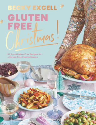 Gluten Free Christmas: 80 Easy Gluten-Free Recipes for a Stress-Free Festive Season By Becky Excell Cover Image