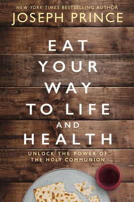 Eat Your Way to Life and Health: Unlock the Power of the Holy Communion By Joseph Prince Cover Image