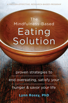 The Mindfulness-Based Eating Solution: Proven Strategies to End Overeating, Satisfy Your Hunger, and Savor Your Life By Lynn Rossy Cover Image
