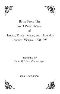 Births from the Bristol Parish Register of Henrico, Prince George, and Dinwiddie Counties, Virginia, 1720-1798 Cover Image