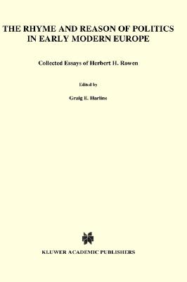 The Rhyme and Reason of Politics in Early Modern Europe: Collected Essays of Herbert H. Rowen (Archives Internationales D'Histoire Des Idees/ International #132)