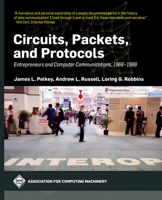 Circuits, Packets, and Protocols: Entrepreneurs and Computer Communications, 1968-1988 (ACM Books)