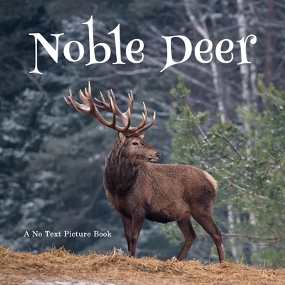 Noble Deer, A No Text Picture Book: A Calming Gift for Alzheimer Patients and Senior Citizens Living With Dementia (Soothing Picture Books for the Heart and Soul #39)