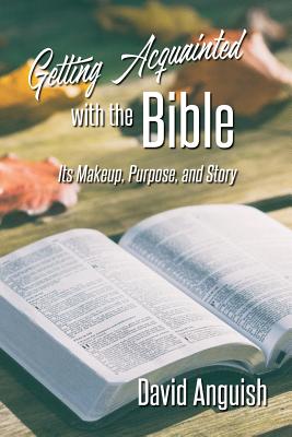Getting Acquainted with the Bible: Its Makeup, Purpose, and Story By David Anguish Cover Image