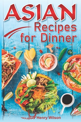 Asian Recipes for Dinner: Easy, Quick and Healthy Asian Recipes Made Simple at Home (Asian Recipe Cookbook for Chicken, Beef, Vegetables, Fish, Cover Image