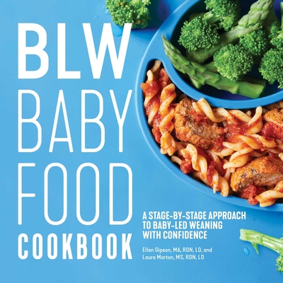 BLW Baby Food Cookbook: A Stage-by-Stage Approach to Baby-Led Weaning with Confidence By Ellen Gipson, MA, RDN, LD, Laura Morton, MS, RDN, LD Cover Image
