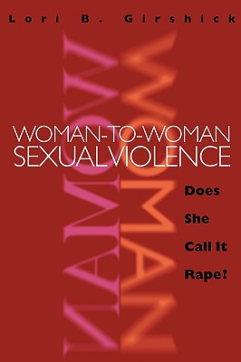 Woman to Woman Sexual Violence: Does She Call It Rape? By Lori B. Girshick Cover Image