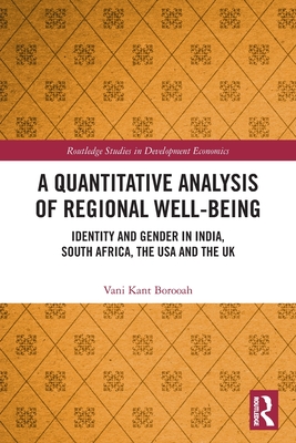 A Quantitative Analysis of Regional Well-Being: Identity and Gender in India, South Africa, the USA and the UK (Routledge Studies in Development Economics) By Vani Kant Borooah Cover Image