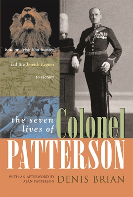 The Seven Lives of Colonel Patterson: How an Irish Lion Hunter Led the Jewish Legion to Victory By Denis Brian Cover Image