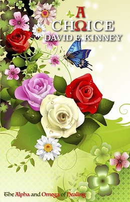 A Choice: The Alpha and Omega of Healing By David E. Kinney Cover Image