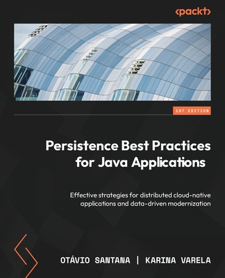 Persistence Best Practices for Java Applications: Effective strategies for distributed cloud-native applications and data-driven modernization By Otàvio Santana, Karina Varela Cover Image