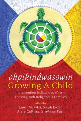 Ohpikinâwasowin/Growing a Child: Implementing Indigenous Ways of Knowing with Indigenous Families By Leona Makokis (Editor), Ralph Bodor (Editor), Avery Calhoun (Editor) Cover Image