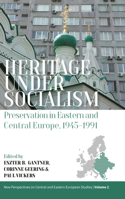 Heritage Under Socialism: Preservation in Eastern and Central Europe, 1945-1991 By Eszter Gantner (Editor), Corinne Geering (Editor), Paul Vickers (Editor) Cover Image