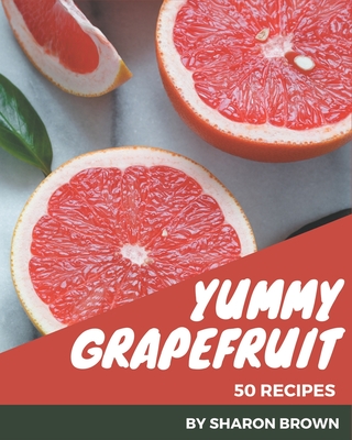 50 Yummy Grapefruit Recipes: Best-ever Yummy Grapefruit Cookbook for Beginners By Sharon Brown Cover Image