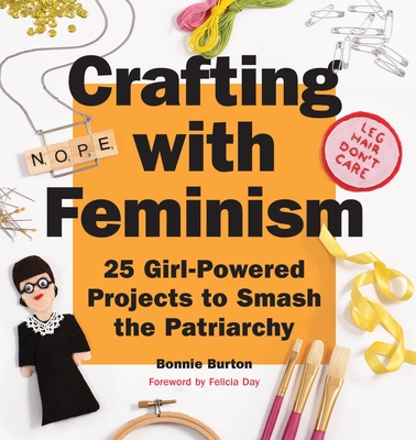 Crafting with Feminism: 25 Girl-Powered Projects to Smash the Patriarchy By Bonnie Burton Cover Image