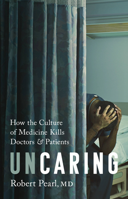 Uncaring: How the Culture of Medicine Kills Doctors and Patients By Robert Pearl, MD Cover Image