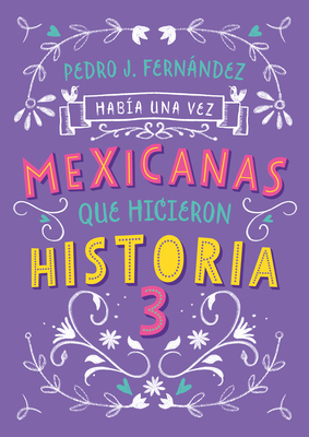 Mexicanas que hicieron historia 3 / Once Upon a Time... Mexican Women Who Made H istory 3 By Pedro J. Fernández Cover Image