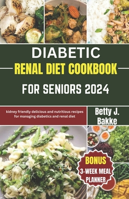 Diabetic Renal Diet Cookbook for Seniors 2024: Kidney Friendly Delicious and Nutritious Recipes for Managing diabetics and Renal Diet By Betty J. Bakke Cover Image