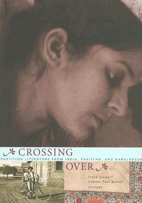 Crossing Over: Partition Literature from India, Pakistan, and Bangladesh By Frank Stewart (Editor), Sukrita Paul Kumar (Editor) Cover Image