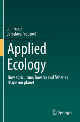 Applied Ecology: How Agriculture, Forestry and Fisheries Shape Our Planet By Jan Frouz, Jaroslava Frouzová Cover Image