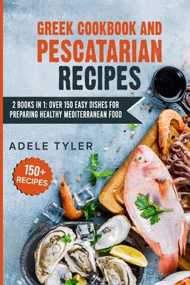 Greek Cookbook And Pescatarian Recipes: 2 Books In 1: Over 150 Easy Dishes For Preparing Healthy Mediterranean Food Cover Image