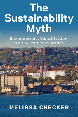The Sustainability Myth: Environmental Gentrification and the Politics of Justice