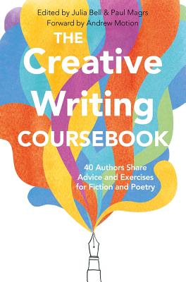 The Creative Writing Coursebook: 40 Authors Share Advice and Exercises for Fiction and Poetry By Julia Bell (Editor), Paul Magrs (Editor), Motion Motion (Foreword by) Cover Image