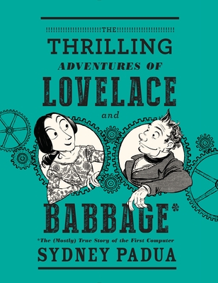 The Thrilling Adventures of Lovelace and Babbage: The (Mostly) True Story of the First Computer (Pantheon Graphic Library)