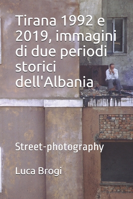 Tirana 1992 e 2019, immagini di due periodi storici dell'Albania: Street-photography By Luca Brogi Cover Image