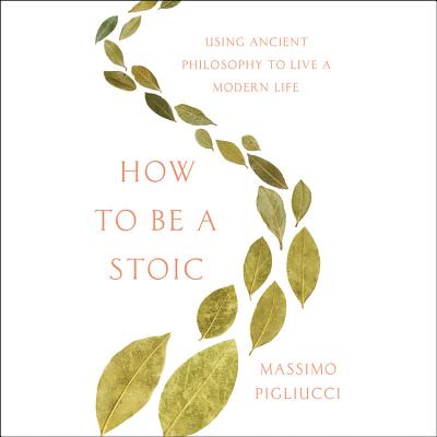 How to Be a Stoic Lib/E: Using Ancient Philosophy to Live a Modern Life