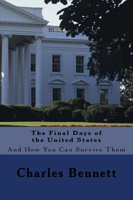 The Final Days of the United States: And How You Can Survive Them By Charles Bennett Cover Image