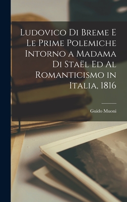 Ludovico di Breme e le Prime Polemiche Intorno a Madama di Staël ed Al Romanticismo in Italia, 1816 By Guido Muoni Cover Image