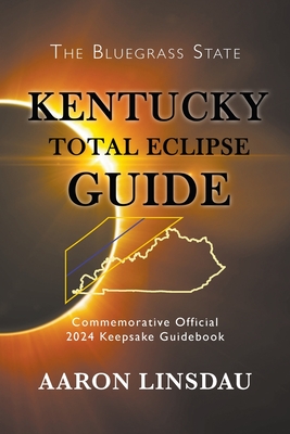 Kentucky Total Eclipse Guide: Official Commemorative 2024 Keepsake Guidebook By Aaron Linsdau Cover Image