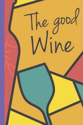 The Good Wine: Wine Notebook and Diary 110 Pages (6x9) By Creative Publishing Cover Image