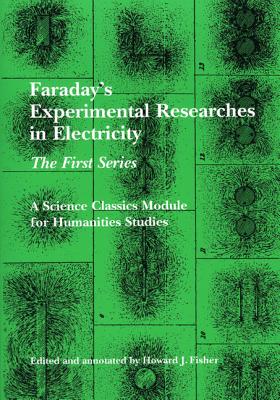 Faraday's Experimental Researches in Electricity: The First Series (Science Classics Module for Humanities Studies) By Michael Faraday, Howard J. Fisher (Editor) Cover Image
