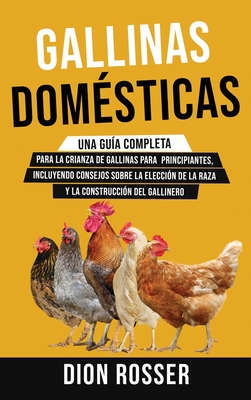 Gallinas domésticas: Una guía completa para la crianza de gallinas para principiantes, incluyendo consejos sobre la elección de la raza y l By Dion Rosser Cover Image