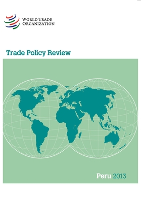 Wto Trade Policy Review: Peru 2013 By World Trade Organization Cover Image