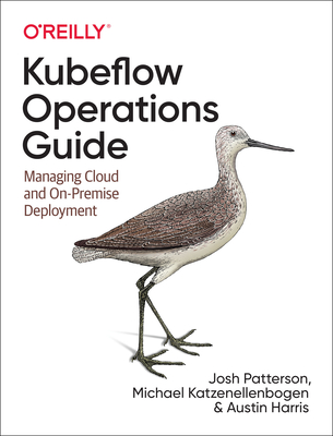 Kubeflow Operations Guide: Managing Cloud and On-Premise Deployment By Josh Patterson, Michael Katzenellenbogen, Austin Harris Cover Image