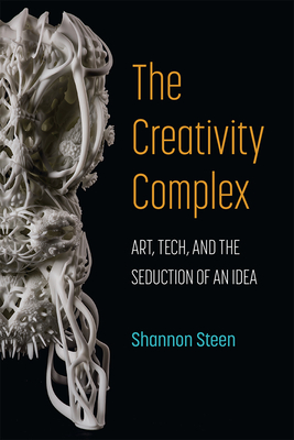 The Creativity Complex: Art, Tech, and the Seduction of an Idea Cover Image