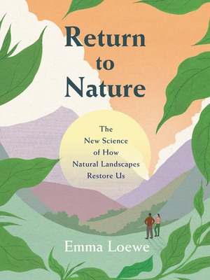 Return to Nature: The New Science of How Natural Landscapes Restore Us By Emma Loewe Cover Image