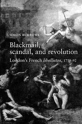 Blackmail, Scandal, and Revolution: London's French Libellistes, 1758-1792 By Simon Burrows Cover Image