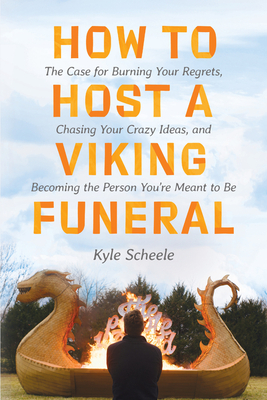 How to Host a Viking Funeral: The Case for Burning Your Regrets, Chasing Your Crazy Ideas, and Becoming the Person You're Meant to Be Cover Image